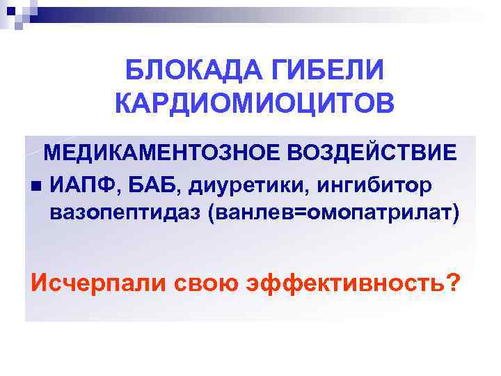 БЛОКАДА ГИБЕЛИ КАРДИОМИОЦИТОВ МЕДИКАМЕНТОЗНОЕ ВОЗДЕЙСТВИЕ n ИАПФ, БАБ, диуретики, ингибитор вазопептидаз (ванлев=омопатрилат) Исчерпали свою