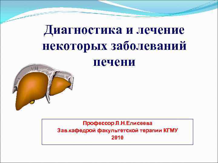 Диагностика и лечение некоторых заболеваний печени Профессор Л. Н. Елисеева Зав. кафедрой факультетской терапии