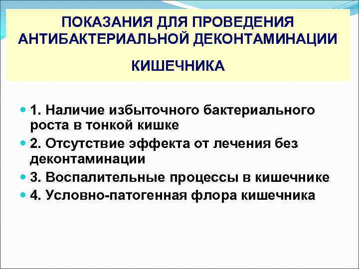 ПОКАЗАНИЯ ДЛЯ ПРОВЕДЕНИЯ АНТИБАКТЕРИАЛЬНОЙ ДЕКОНТАМИНАЦИИ КИШЕЧНИКА 1. Наличие избыточного бактериального роста в тонкой кишке