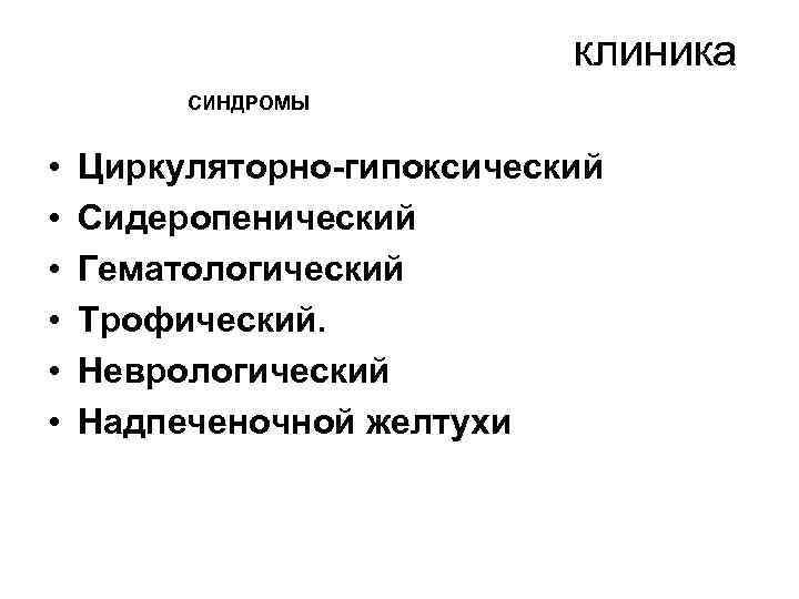 клиника СИНДРОМЫ • • • Циркуляторно гипоксический Сидеропенический Гематологический Трофический. Неврологический Надпеченочной желтухи 