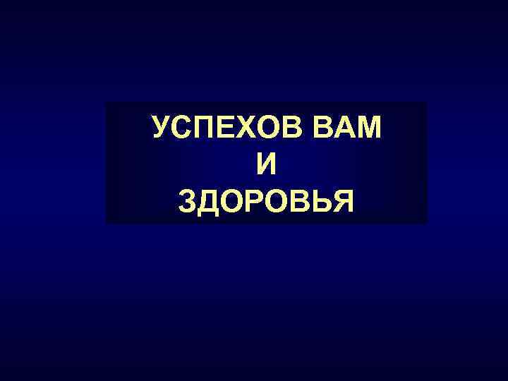 УСПЕХОВ ВАМ И ЗДОРОВЬЯ 