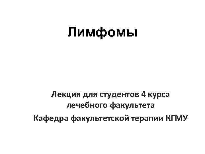 Лимфомы Лекция для студентов 4 курса лечебного факультета Кафедра факультетской терапии КГМУ 