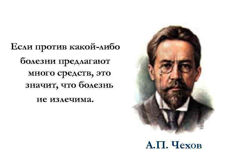 Если против какой-либо болезни предлагают много средств, это значит, что болезнь не излечима. А.