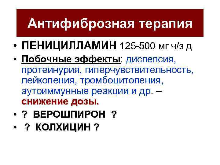 Антифиброзная терапия • ПЕНИЦИЛЛАМИН 125 -500 мг ч/з д • Побочные эффекты: диспепсия, протеинурия,