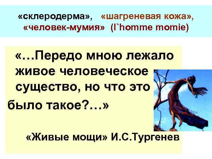  «склеродерма» , «шагреневая кожа» , «человек-мумия» (l`homme momie) «…Передо мною лежало живое человеческое