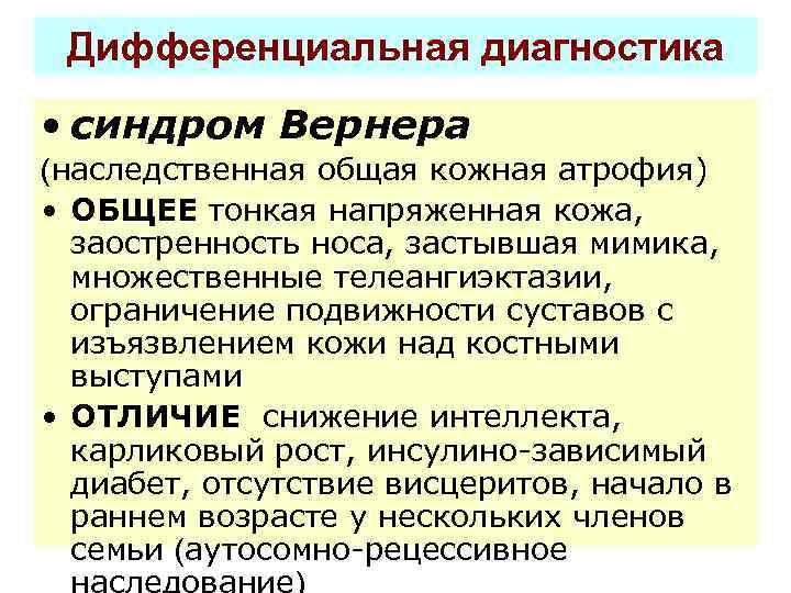 Дифференциальная диагностика • синдром Вернера (наследственная общая кожная атрофия) • ОБЩЕЕ тонкая напряженная кожа,