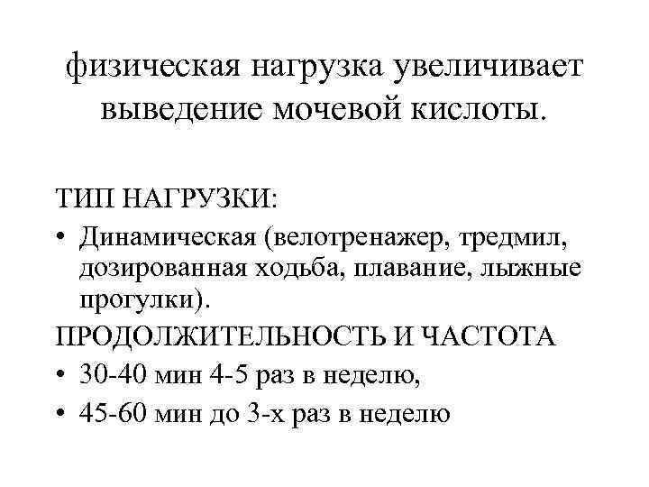 физическая нагрузка увеличивает выведение мочевой кислоты. ТИП НАГРУЗКИ: • Динамическая (велотренажер, тредмил, дозированная ходьба,
