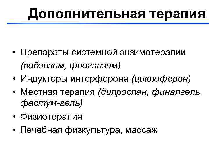 Дополнительная терапия • Препараты системной энзимотерапии (вобэнзим, флогэнзим) • Индукторы интерферона (циклоферон) • Местная