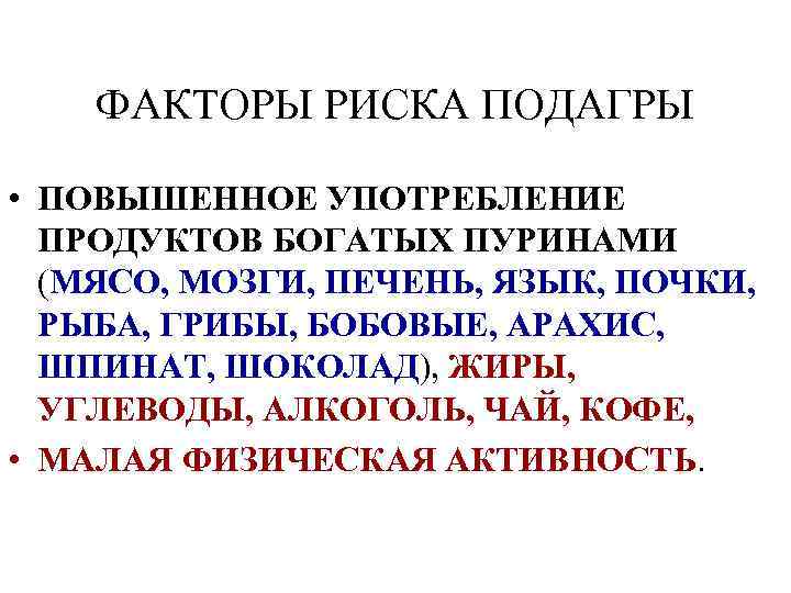 ФАКТОРЫ РИСКА ПОДАГРЫ • ПОВЫШЕННОЕ УПОТРЕБЛЕНИЕ ПРОДУКТОВ БОГАТЫХ ПУРИНАМИ (МЯСО, МОЗГИ, ПЕЧЕНЬ, ЯЗЫК, ПОЧКИ,
