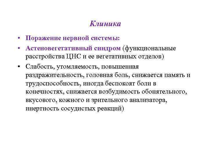 Клиника • Поражение нервной системы: • Астеновегетативный синдром (функциональные расстройства ЦНС и ее вегетативных