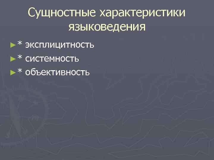 Сущностные характеристики языковедения ►* эксплицитность ► * системность ► * объективность 