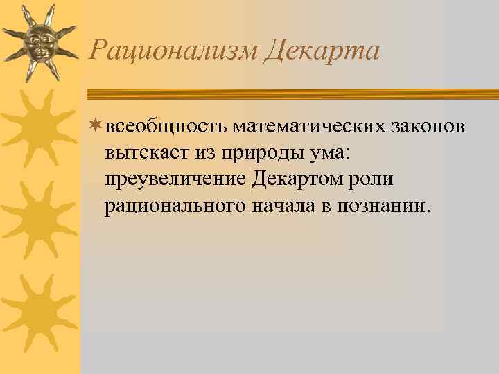 Рационализм Декарта ¬всеобщность математических законов вытекает из природы ума: преувеличение Декартом роли рационального начала