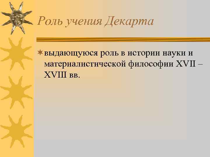 Роль учения Декарта ¬выдающуюся роль в истории науки и материалистической философии XVII – XVIII