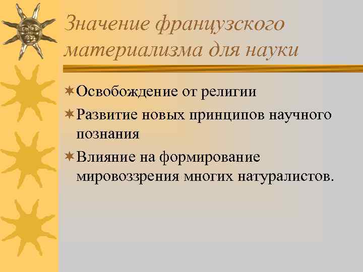 Значение французского материализма для науки ¬Освобождение от религии ¬Развитие новых принципов научного познания ¬Влияние