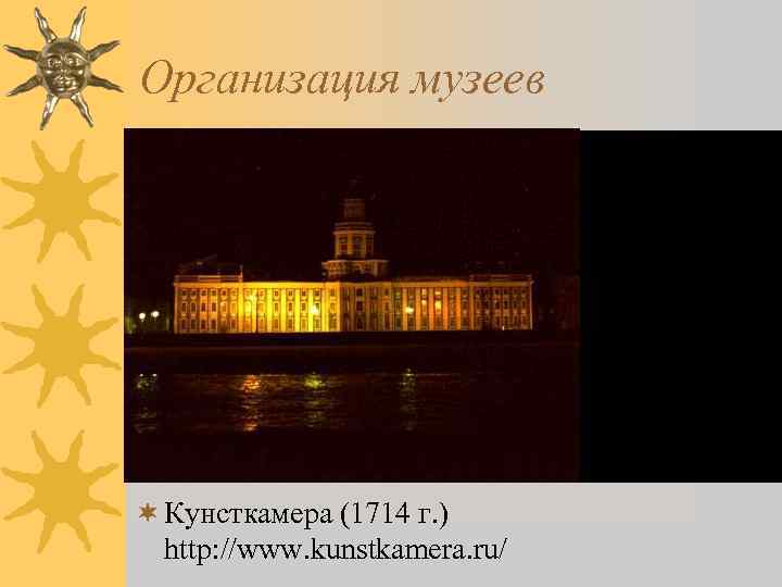 Организация музеев ¬ Кунсткамера (1714 г. ) http: //www. kunstkamera. ru/ 
