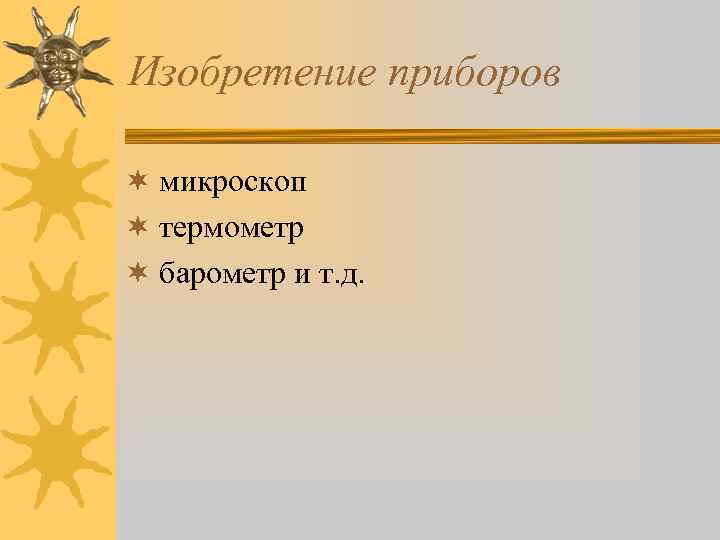 Изобретение приборов ¬ микроскоп ¬ термометр ¬ барометр и т. д. 