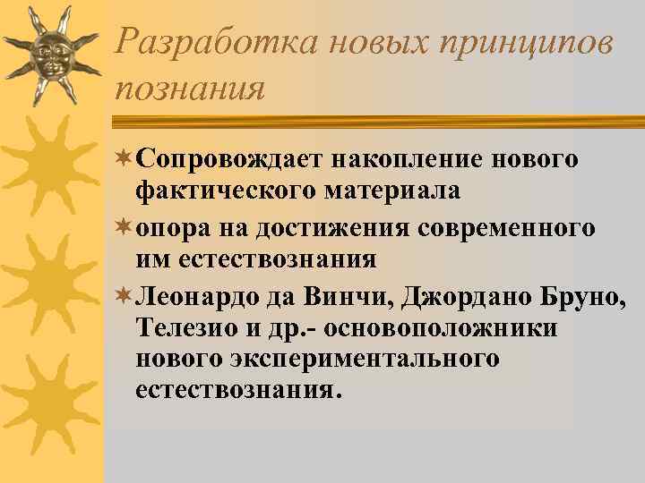 Разработка новых принципов познания ¬Сопровождает накопление нового фактического материала ¬опора на достижения современного им