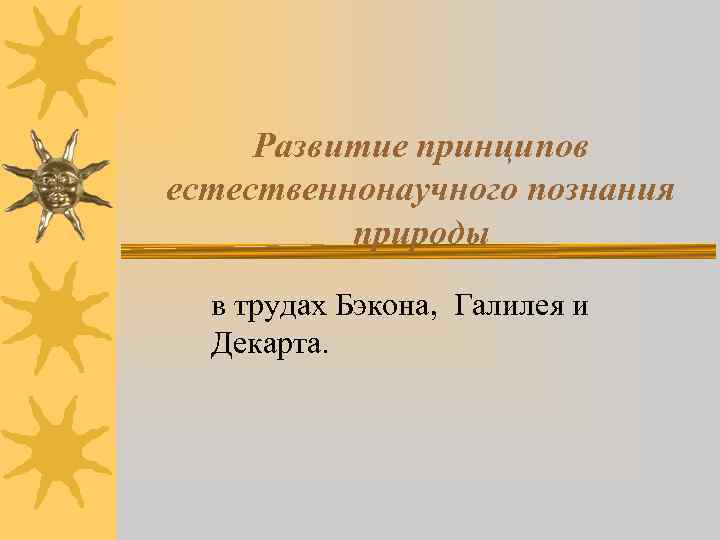Развитие принципов естественнонаучного познания природы в трудах Бэкона, Галилея и Декарта. 