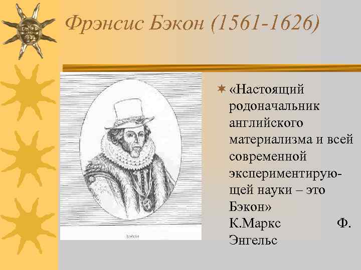 Фрэнсис Бэкон (1561 -1626) ¬ «Настоящий родоначальник английского материализма и всей современной экспериментирующей науки