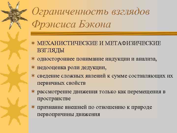 Ограниченность взглядов Фрэнсиса Бэкона ¬ МЕХАНИСТИЧЕСКИЕ И МЕТАФИЗИЧЕСКИЕ ВЗГЛЯДЫ ¬ одностороннее понимание индукции и