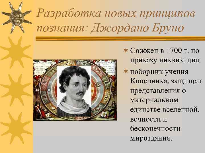 Разработка новых принципов познания: Джордано Бруно ¬ Сожжен в 1700 г. по приказу инквизиции