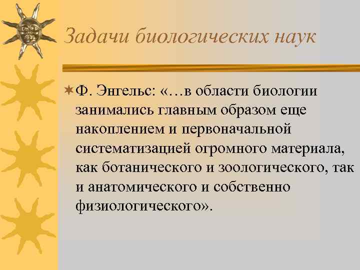 Задачи биологических наук ¬Ф. Энгельс: «…в области биологии занимались главным образом еще накоплением и