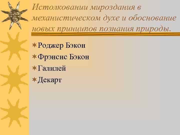 Истолковании мироздания в механистическом духе и обоснование новых принципов познания природы. ¬Роджер Бэкон ¬Фрэнсис