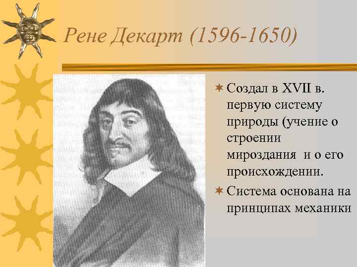 Рене Декарт (1596 -1650) ¬ Создал в XVII в. первую систему природы (учение о