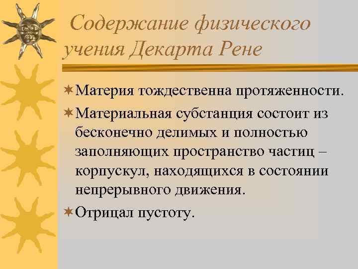 Содержание физического учения Декарта Рене ¬Материя тождественна протяженности. ¬Материальная субстанция состоит из бесконечно делимых