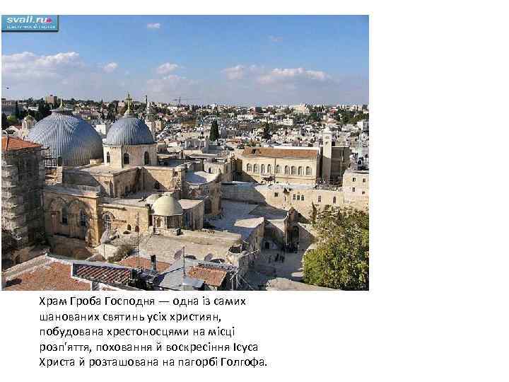 Храм Гроба Господня — одна із самих шанованих святинь усіх християн, побудована хрестоносцями на