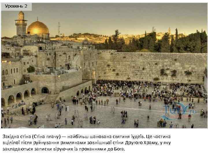 Західна стіна (Стіна плачу) — найбільш шанована святиня іудеїв. Це частина вцілілої після руйнування