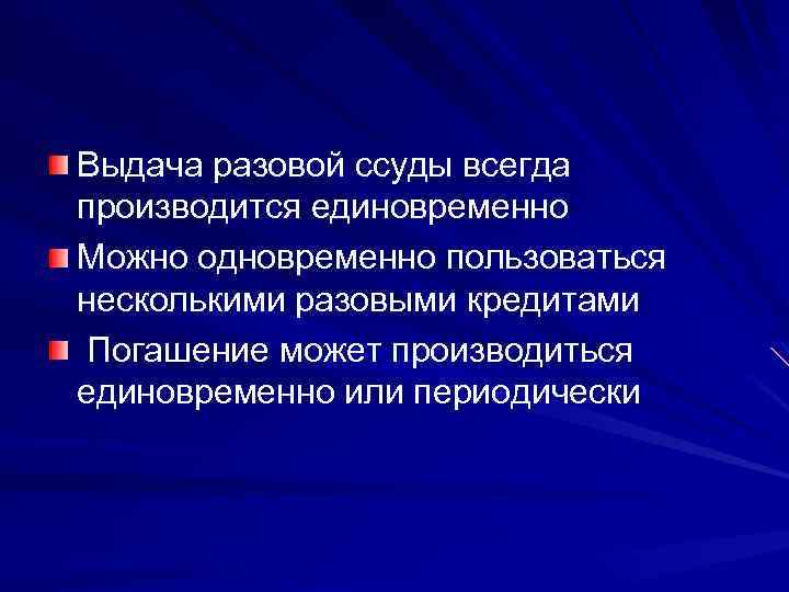 Выдача разовой ссуды всегда производится единовременно Можно одновременно пользоваться несколькими разовыми кредитами Погашение может