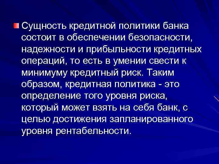 Сущность кредитной политики банка состоит в обеспечении безопасности, надежности и прибыльности кредитных операций, то