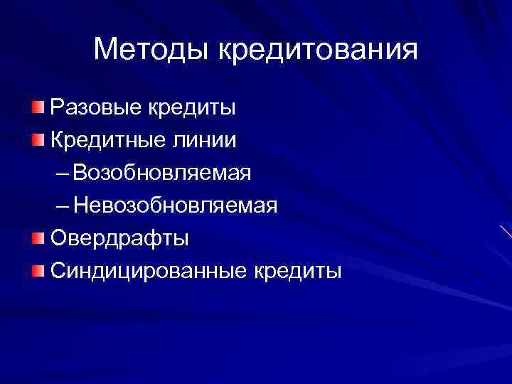 Методы кредитования Разовые кредиты Кредитные линии – Возобновляемая – Невозобновляемая Овердрафты Синдицированные кредиты 