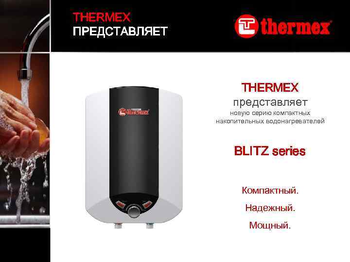 THERMEX ПРЕДСТАВЛЯЕТ THERMEX представляет новую серию компактных накопительных водонагревателей BLITZ series Компактный. Надежный. Мощный.