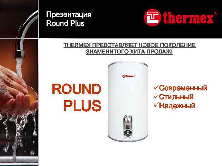 Презентация Round Plus THERMEX ПРЕДСТАВЛЯЕТ НОВОЕ ПОКОЛЕНИЕ ЗНАМЕНИТОГО ХИТА ПРОДАЖ! ROUND PLUS üСовременный üСтильный