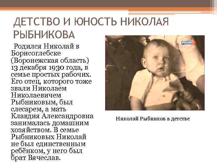 ДЕТСТВО И ЮНОСТЬ НИКОЛАЯ РЫБНИКОВА Родился Николай в Борисоглебске (Воронежская область) 13 декабря 1930