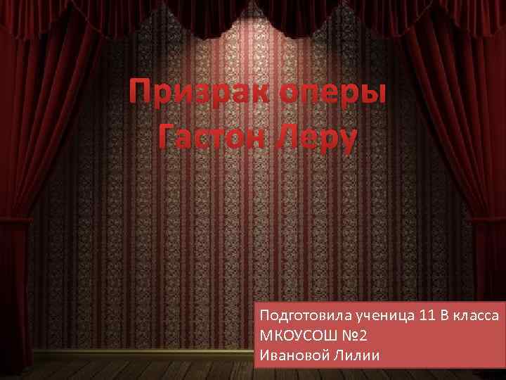 Призрак оперы Гастон Леру Подготовила ученица 11 В класса МКОУСОШ № 2 Ивановой Лилии