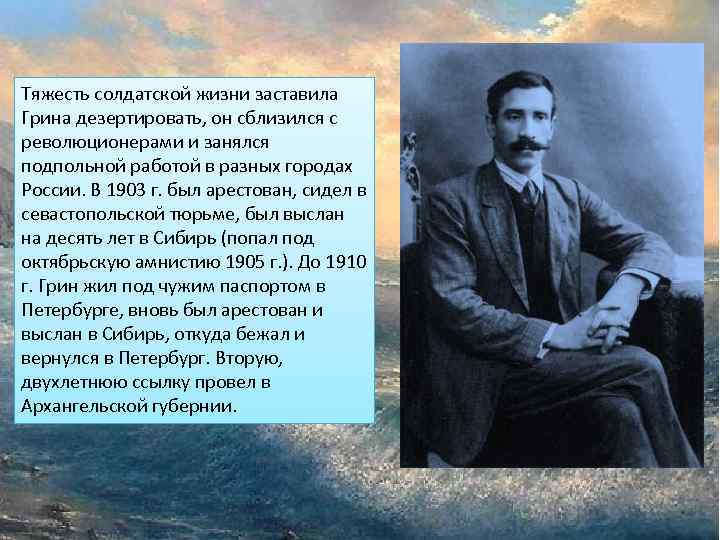 Тяжесть солдатской жизни заставила Грина дезертировать, он сблизился с революционерами и занялся подпольной работой