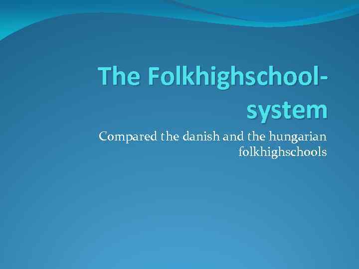 The Folkhighschoolsystem Compared the danish and the hungarian folkhighschools 