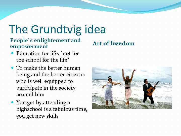 The Grundtvig idea People`s enlightement and Art of freedom empowerment Education for life: ”not