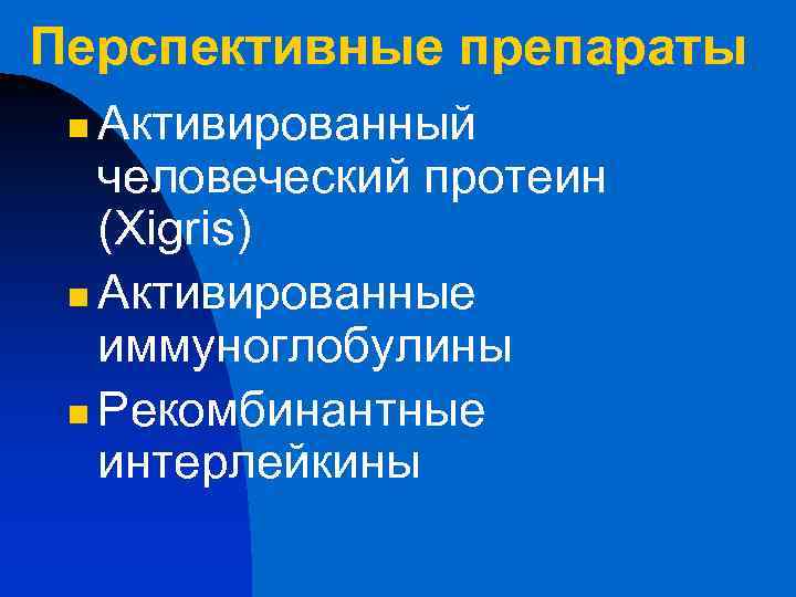 Перспективные препараты Активированный человеческий протеин (Xigris) n Активированные иммуноглобулины n Рекомбинантные интерлейкины n 