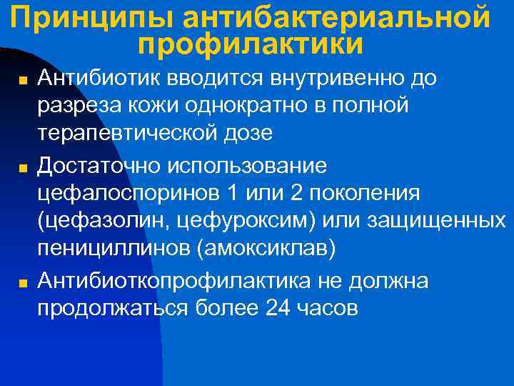 Принципы антибактериальной профилактики n n n Антибиотик вводится внутривенно до разреза кожи однократно в