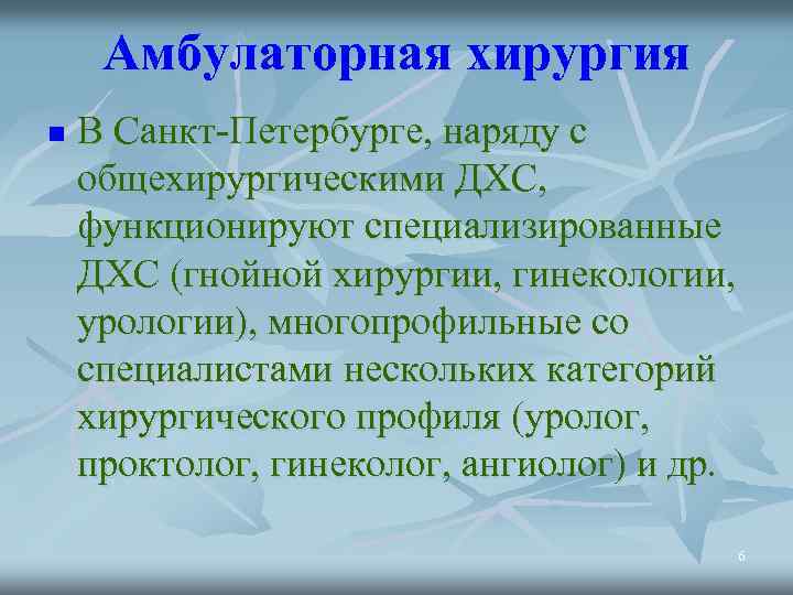 Амбулаторная хирургия n В Санкт-Петербурге, наряду с общехирургическими ДХС, функционируют специализированные ДХС (гнойной хирургии,