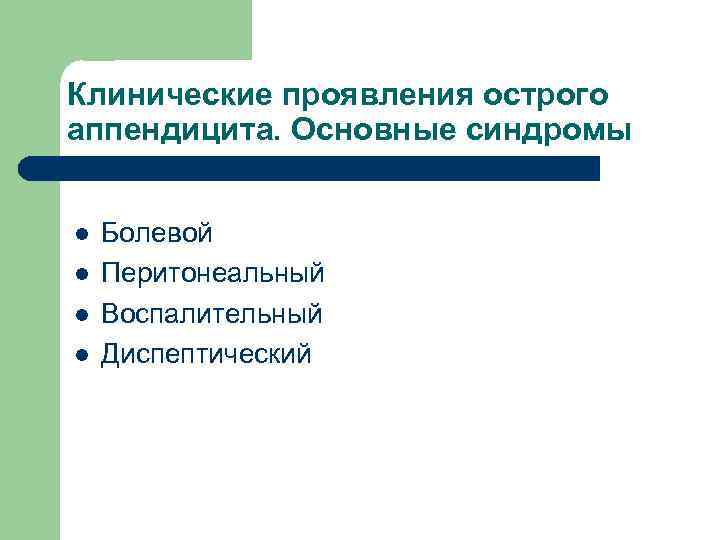 Клинические проявления острого аппендицита. Основные синдромы l l Болевой Перитонеальный Воспалительный Диспептический 