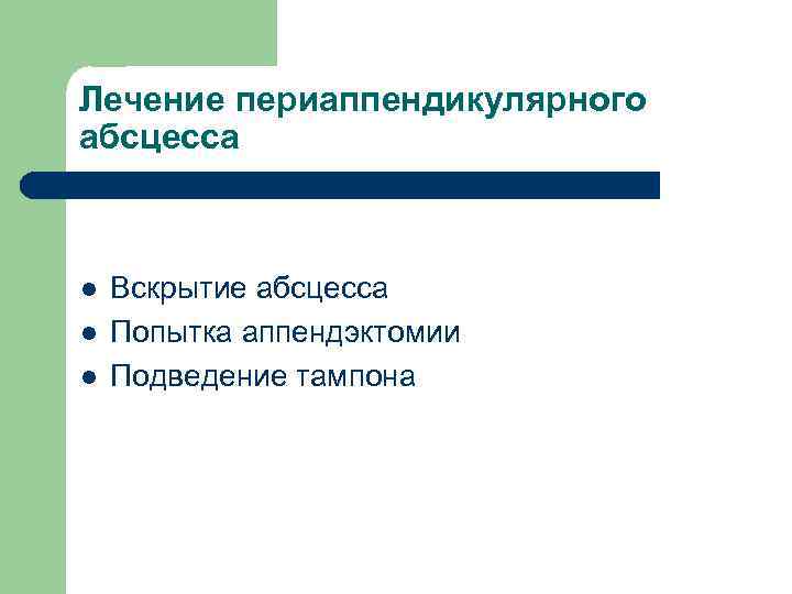 Лечение периаппендикулярного абсцесса l l l Вскрытие абсцесса Попытка аппендэктомии Подведение тампона 