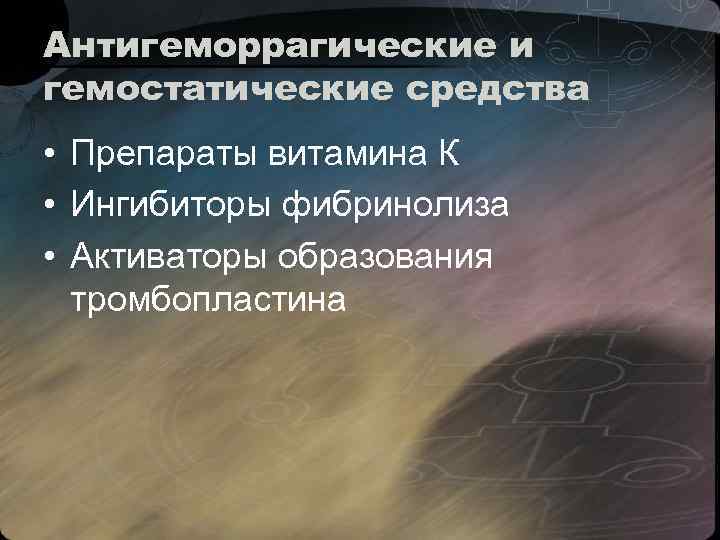 Антигеморрагические и гемостатические средства • Препараты витамина К • Ингибиторы фибринолиза • Активаторы образования