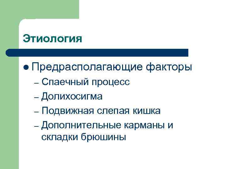 Этиология l Предрасполагающие факторы Спаечный процесс – Долихосигма – Подвижная слепая кишка – Дополнительные