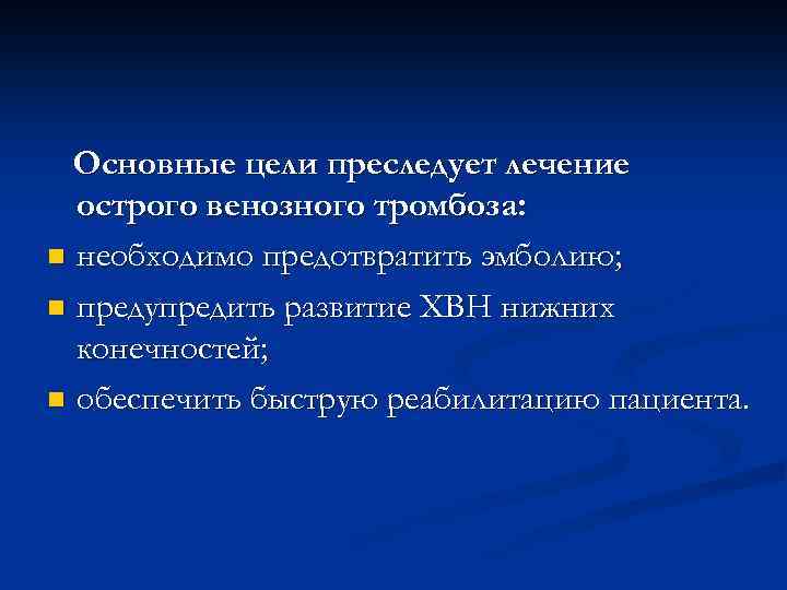 Основные цели преследует лечение острого венозного тромбоза: n необходимо предотвратить эмболию; n предупредить развитие