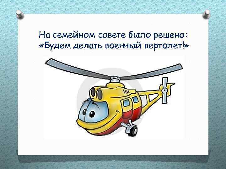 На семейном совете было решено: «Будем делать военный вертолет!» 